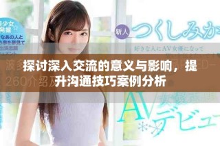 探討深入交流的意義與影響，提升溝通技巧案例分析