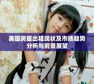 美國(guó)房屋出租現(xiàn)狀及市場(chǎng)趨勢(shì)分析與前景展望