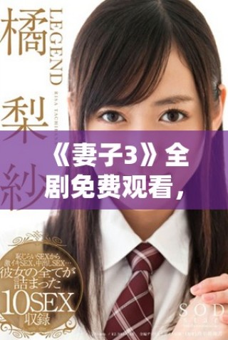 《妻子3》全劇免費觀看，感受深情與生活的精彩交織