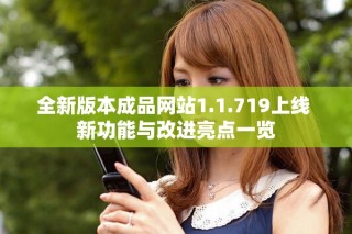 全新版本成品網(wǎng)站1.1.719上線 新功能與改進亮點一覽