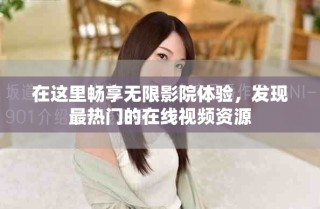 在這里暢享無(wú)限影院體驗(yàn)，發(fā)現(xiàn)最熱門(mén)的在線(xiàn)視頻資源