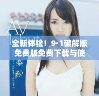全新體驗(yàn)！9·1破解版免費(fèi)版免費(fèi)下載與使用指南