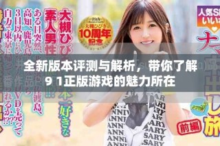 全新版本評測與解析，帶你了解9 1正版游戲的魅力所在