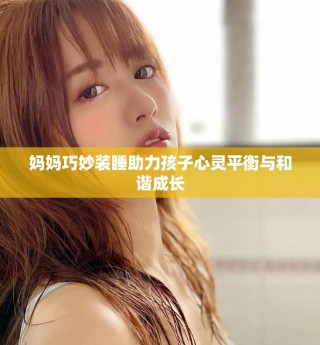 媽媽巧妙裝睡助力孩子心靈平衡與和諧成長(zhǎng)