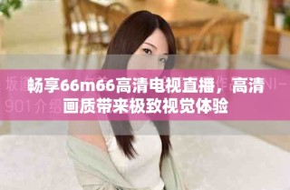 暢享66m66高清電視直播，高清畫(huà)質(zhì)帶來(lái)極致視覺(jué)體驗(yàn)