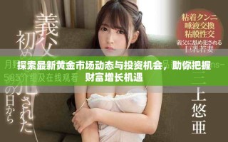探索最新黃金市場動(dòng)態(tài)與投資機(jī)會(huì)，助你把握財(cái)富增長機(jī)遇