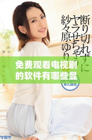 免費(fèi)觀看電視劇的軟件有哪些顯著優(yōu)勢和特點(diǎn)分析