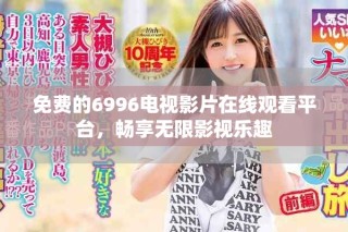 免費(fèi)的6996電視影片在線觀看平臺，暢享無限影視樂趣