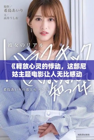 《釋放心靈的悸動，這部尼姑主題電影讓人無比感動與震撼》