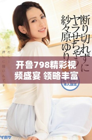 開魯798精彩視頻盛宴 領略豐富多彩的文化魅力與藝術創(chuàng)新