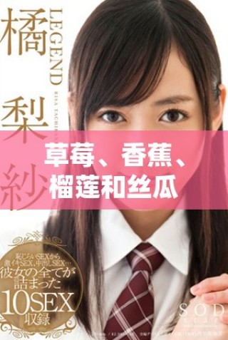 草莓、香蕉、榴蓮和絲瓜適合18歲以上人群食用嗎有毒嗎