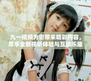 九一視頻為您帶來(lái)精彩內(nèi)容，盡享全新視聽體驗(yàn)與互動(dòng)樂(lè)趣