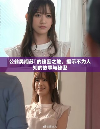 公翁勇闖蘇玥的秘密之地，揭示不為人知的故事與秘密