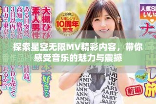 探索星空無(wú)限MV精彩內(nèi)容，帶你感受音樂(lè)的魅力與震撼
