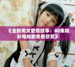 《全新男女愛情故事：40集精彩電視劇免費(fèi)欣賞》