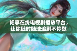 暢享在線電視劇播放平臺(tái)，讓你隨時(shí)隨地追劇不停歇