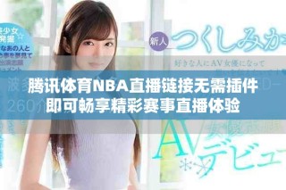 騰訊體育NBA直播鏈接無需插件即可暢享精彩賽事直播體驗(yàn)