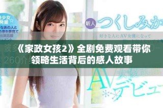 《家政女孩2》全劇免費觀看帶你領(lǐng)略生活背后的感人故事
