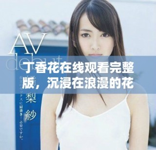 丁香花在線觀看完整版，沉浸在浪漫的花海中