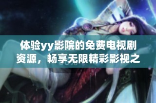 體驗yy影院的免費電視劇資源，暢享無限精彩影視之旅