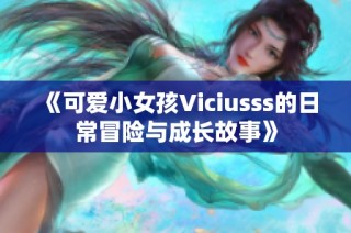 《可愛小女孩Viciusss的日常冒險(xiǎn)與成長故事》
