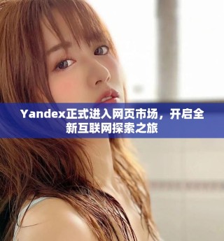 Yandex正式進(jìn)入網(wǎng)頁市場(chǎng)，開啟全新互聯(lián)網(wǎng)探索之旅
