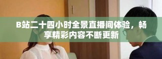 B站二十四小時(shí)全景直播間體驗(yàn)，暢享精彩內(nèi)容不斷更新