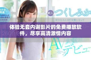 體驗(yàn)無套內(nèi)謝影片的免費(fèi)播放軟件，盡享高清激情內(nèi)容