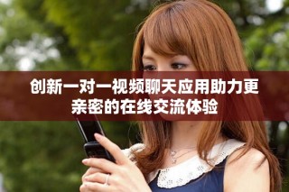 創(chuàng)新一對(duì)一視頻聊天應(yīng)用助力更親密的在線交流體驗(yàn)