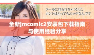 全新jmcomic2安裝包下載指南與使用經(jīng)驗(yàn)分享