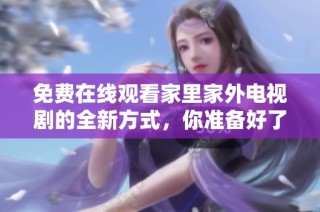 免費在線觀看家里家外電視劇的全新方式，你準備好了嗎