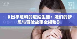 《出乎意料的尼姑生活：她們的夢想與冒險(xiǎn)故事全揭秘》