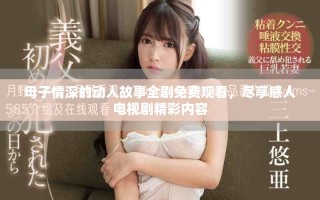 母子情深的動人故事全劇免費(fèi)觀看，盡享感人電視劇精彩內(nèi)容