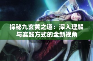 探秘九玄黃之道：深入理解與實(shí)踐方式的全新視角