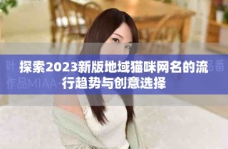 探索2023新版地域貓咪網(wǎng)名的流行趨勢與創(chuàng)意選擇
