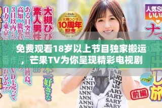 免費觀看18歲以上節(jié)目獨家搬運，芒果TV為你呈現(xiàn)精彩電視劇
