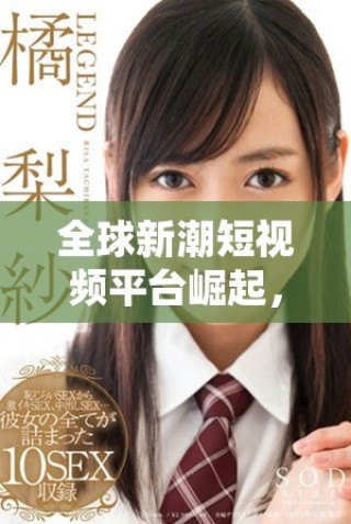 全球新潮短視頻平臺(tái)崛起，國(guó)外版TikTok改變社交媒體格局