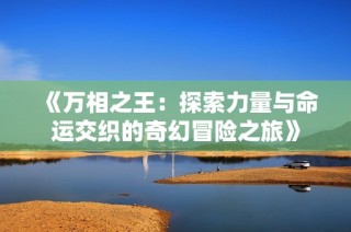 《萬相之王：探索力量與命運交織的奇幻冒險之旅》