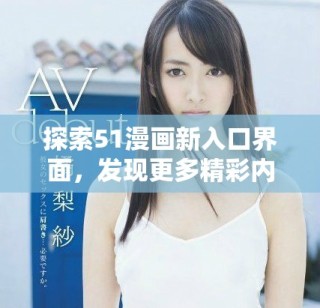 探索51漫畫新入口界面，發(fā)現(xiàn)更多精彩內(nèi)容與功能