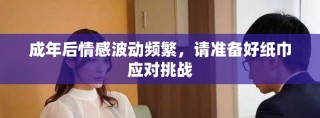 成年后情感波動頻繁，請準(zhǔn)備好紙巾應(yīng)對挑戰(zhàn)