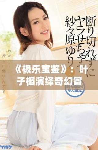 《極樂寶鑒》：葉子楣演繹奇幻冒險(xiǎn)，探索心靈的深處與真諦