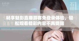 暢享魅影直播游客免登錄體驗，輕松觀看精彩內(nèi)容不再受限