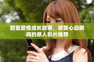 甜蜜愛情成長(zhǎng)故事，感受心動(dòng)瞬間的感人影片推薦