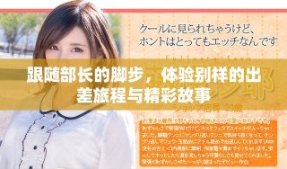 跟隨部長(zhǎng)的腳步，體驗(yàn)別樣的出差旅程與精彩故事
