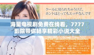 海量電視劇免費在線看，7777影院帶你暢享精彩小說大全