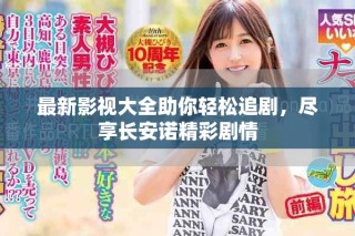 最新影視大全助你輕松追劇，盡享長安諾精彩劇情