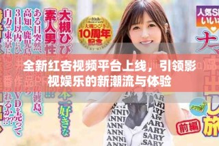 全新紅杏視頻平臺上線，引領影視娛樂的新潮流與體驗