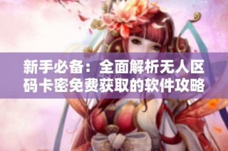 新手必備：全面解析無(wú)人區(qū)碼卡密免費(fèi)獲取的軟件攻略與技巧