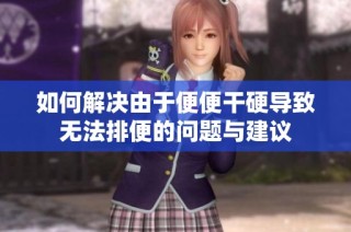 如何解決由于便便干硬導(dǎo)致無法排便的問題與建議