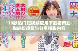 18款熱門短視頻應(yīng)用下載指南助你輕松觀看與分享精彩內(nèi)容